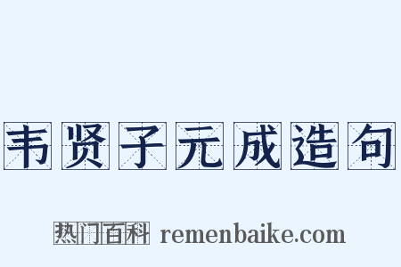 韦贤子元成造句是什么意思的图片